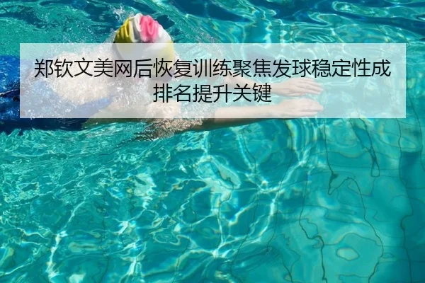 郑钦文美网后恢复训练聚焦发球稳定性成排名提升关键（MLSPORTS）